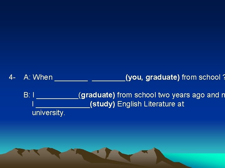 4 - A: When ________(you, graduate) from school ? B: I _____(graduate) from school