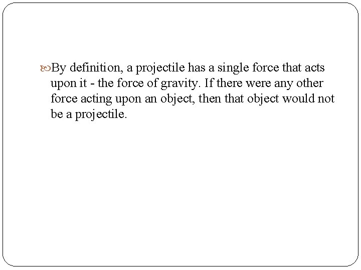  By definition, a projectile has a single force that acts upon it -