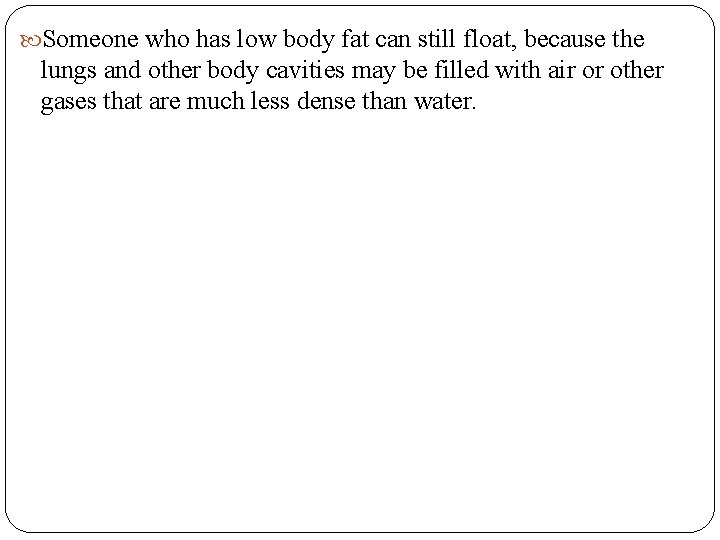  Someone who has low body fat can still float, because the lungs and