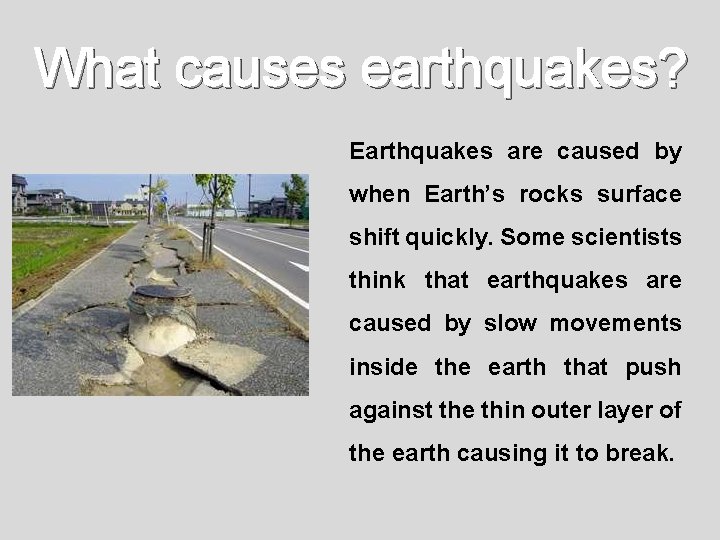 What causes earthquakes? Earthquakes are caused by when Earth’s rocks surface shift quickly. Some