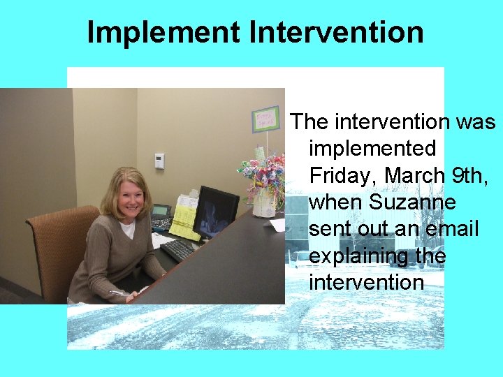 Implement Intervention The intervention was implemented Friday, March 9 th, when Suzanne sent out