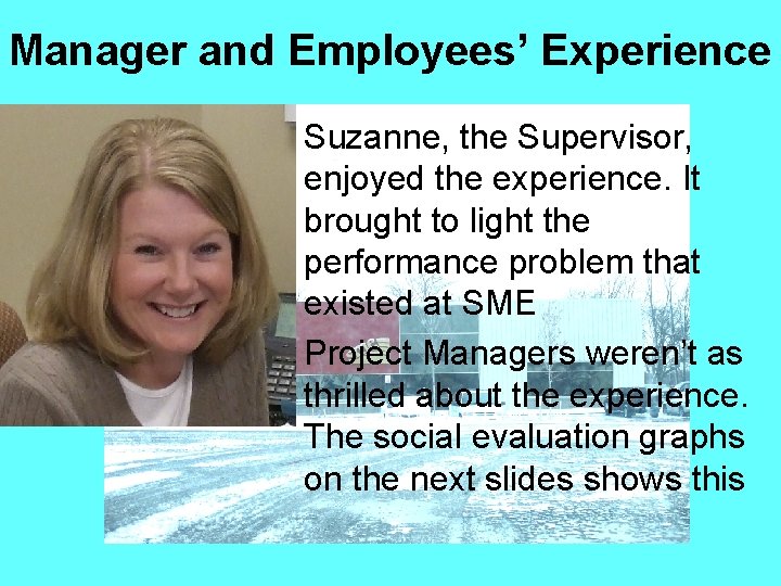Manager and Employees’ Experience • Suzanne, the Supervisor, enjoyed the experience. It brought to