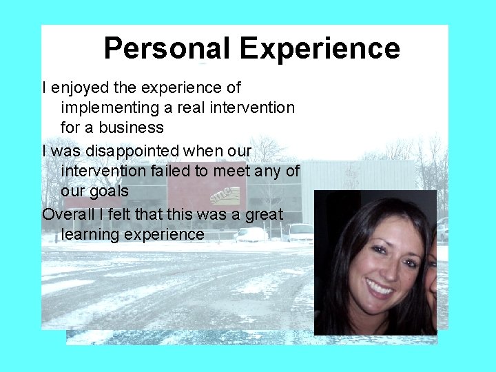Personal Experience I enjoyed the experience of implementing a real intervention for a business