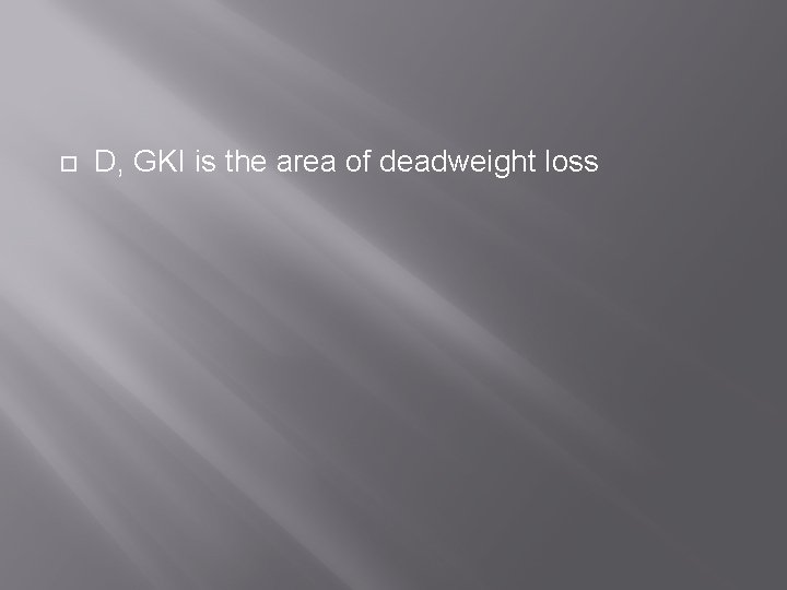  D, GKI is the area of deadweight loss 