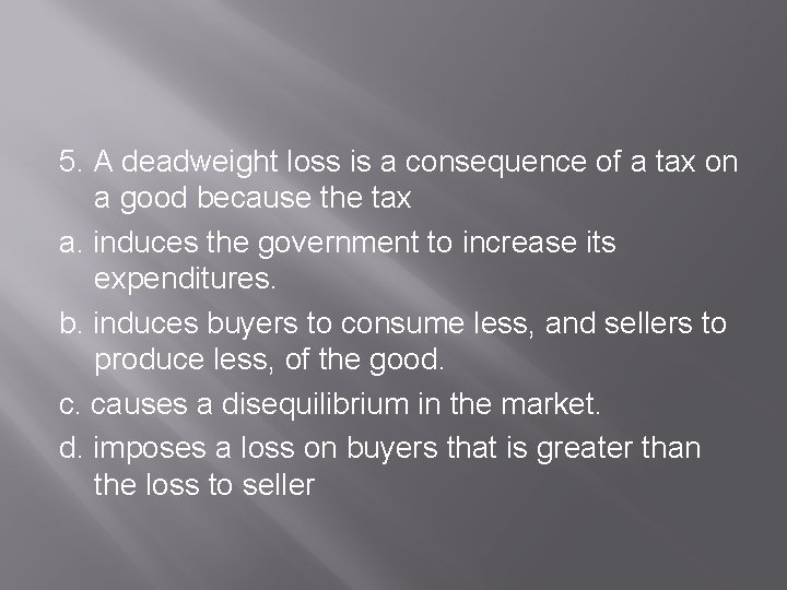 5. A deadweight loss is a consequence of a tax on a good because