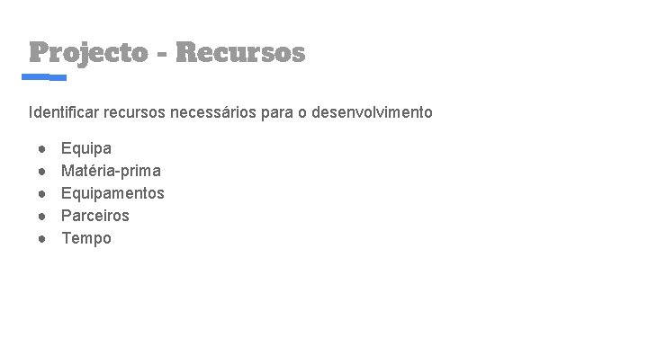 Projecto - Recursos Identificar recursos necessários para o desenvolvimento ● ● ● Equipa Matéria-prima