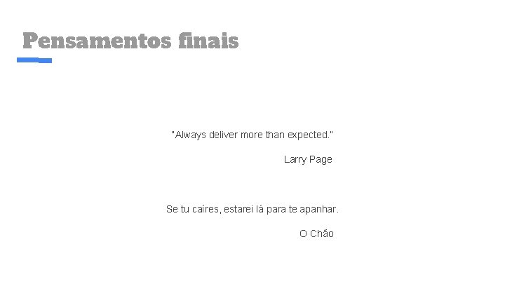 Pensamentos finais “Always deliver more than expected. ” Larry Page Se tu caíres, estarei