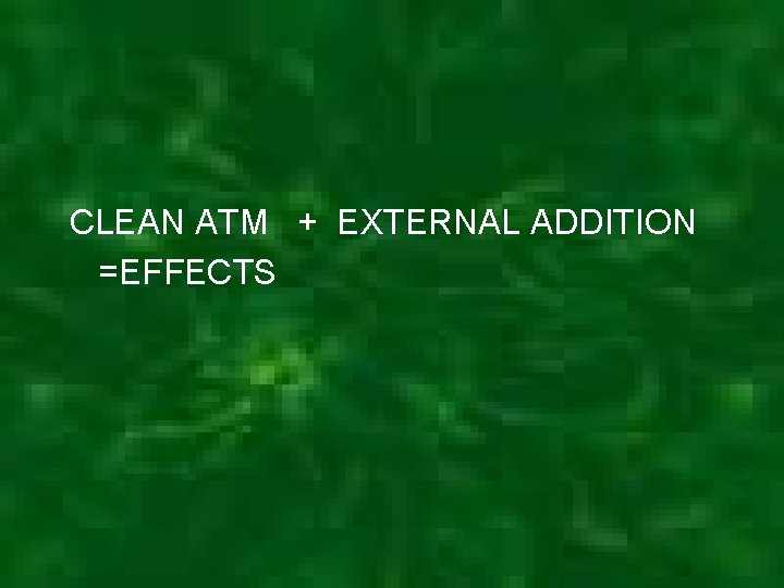 CLEAN ATM + EXTERNAL ADDITION =EFFECTS 