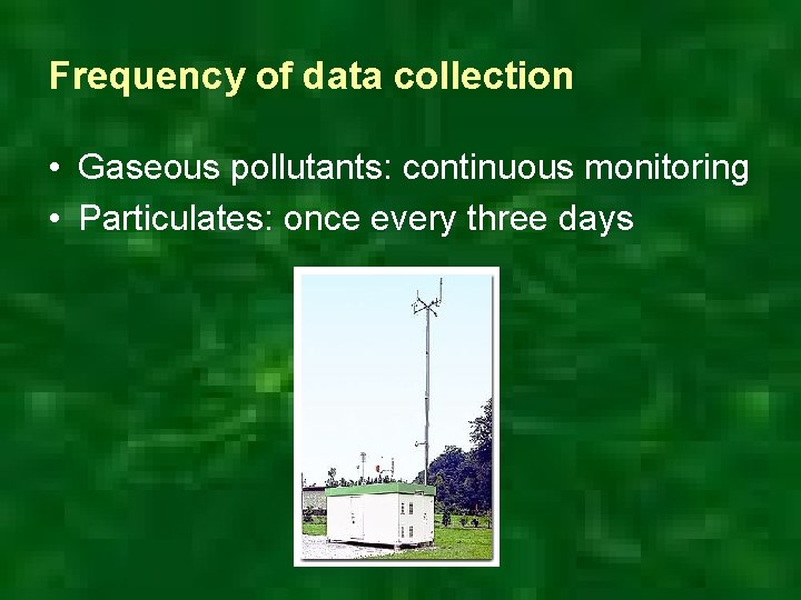Frequency of data collection • Gaseous pollutants: continuous monitoring • Particulates: once every three