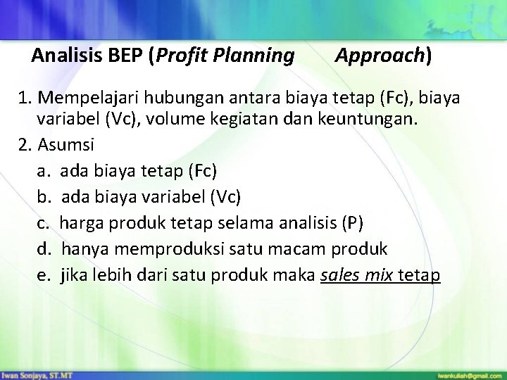 Analisis BEP (Profit Planning Approach) 1. Mempelajari hubungan antara biaya tetap (Fc), biaya variabel