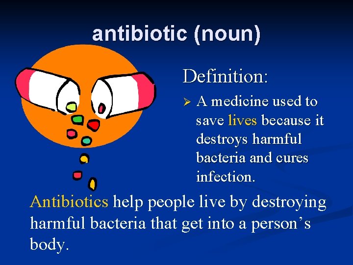 antibiotic (noun) Definition: Ø A medicine used to save lives because it destroys harmful