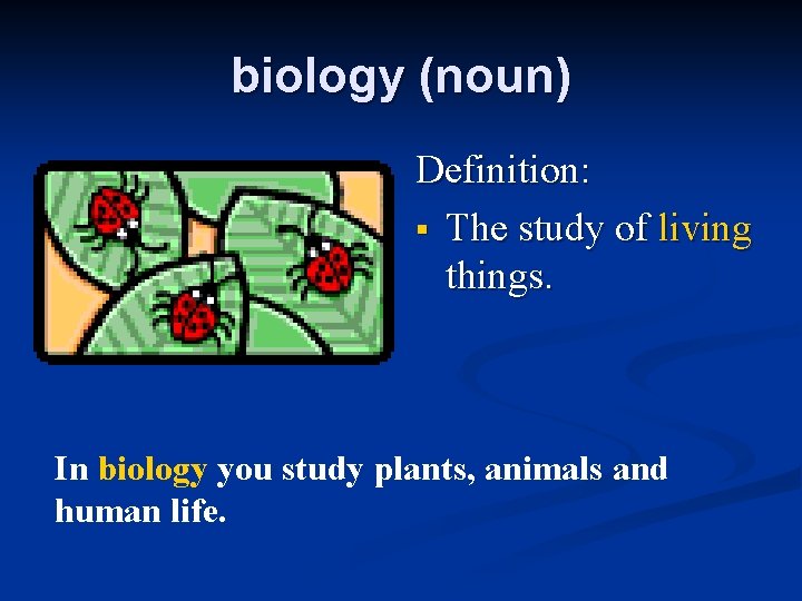 biology (noun) Definition: § The study of living things. In biology you study plants,
