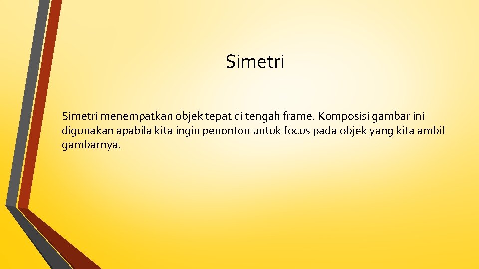Simetri menempatkan objek tepat di tengah frame. Komposisi gambar ini digunakan apabila kita ingin