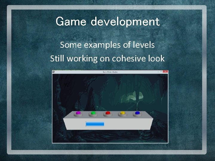 Game development Some examples of levels Still working on cohesive look 