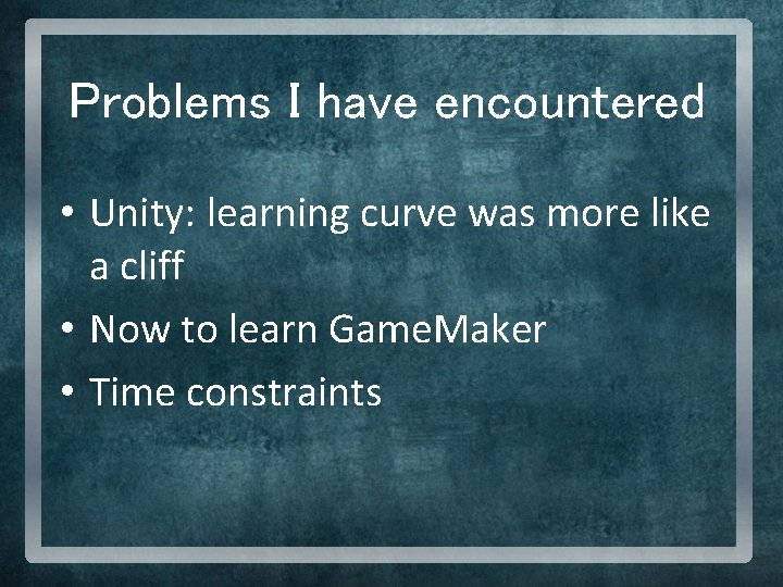 Problems I have encountered • Unity: learning curve was more like a cliff •