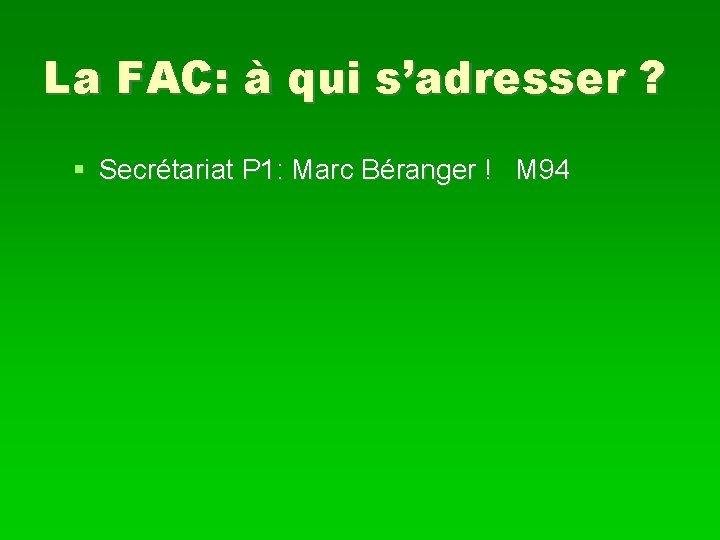 La FAC: à qui s’adresser ? Secrétariat P 1: Marc Béranger ! M 94