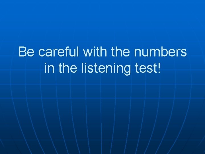 Be careful with the numbers in the listening test! 