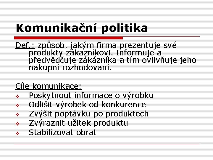 Komunikační politika Def. : způsob, jakým firma prezentuje své produkty zákazníkovi. Informuje a předvědčuje