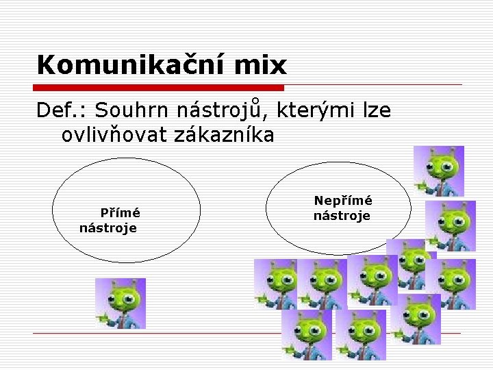 Komunikační mix Def. : Souhrn nástrojů, kterými lze ovlivňovat zákazníka Přímé nástroje Nepřímé nástroje