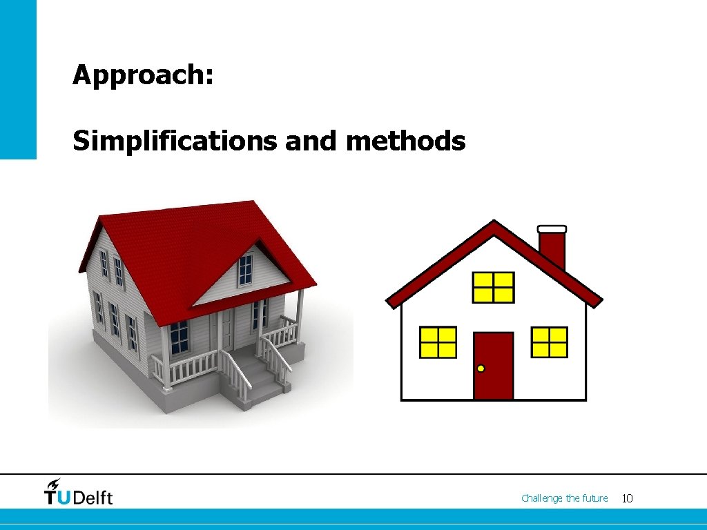 Approach: Simplifications and methods Challenge the future 10 