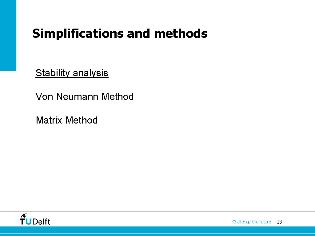 Simplifications and methods Stability analysis Von Neumann Method Matrix Method Challenge the future 13
