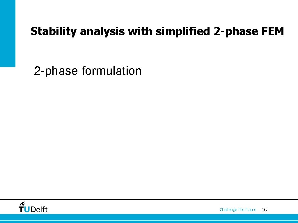 Stability analysis with simplified 2 -phase FEM 2 -phase formulation Challenge the future 16