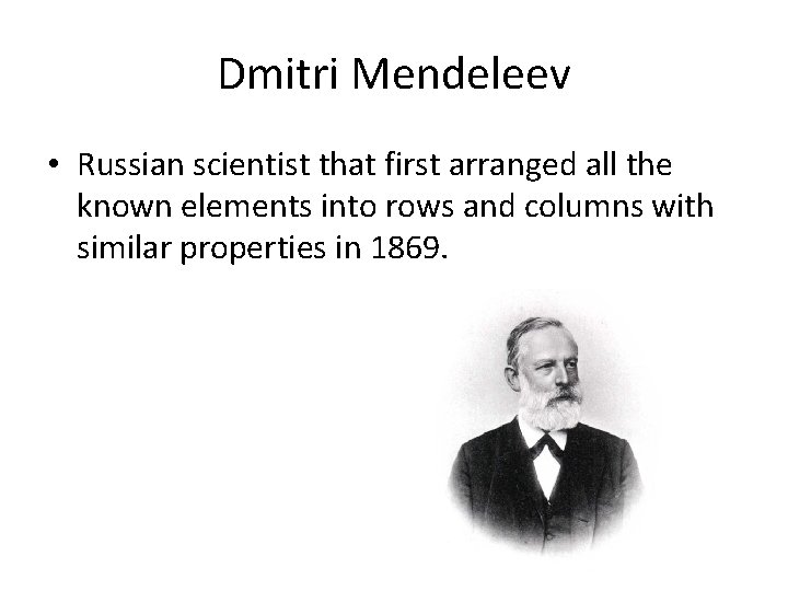 Dmitri Mendeleev • Russian scientist that first arranged all the known elements into rows