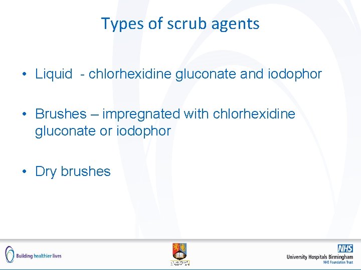 Types of scrub agents • Liquid - chlorhexidine gluconate and iodophor • Brushes –