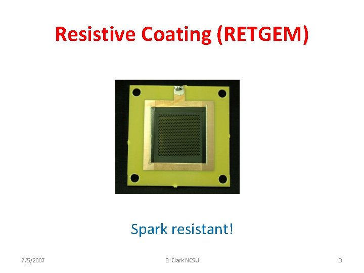 Resistive Coating (RETGEM) Spark resistant! 7/5/2007 B. Clark NCSU 3 