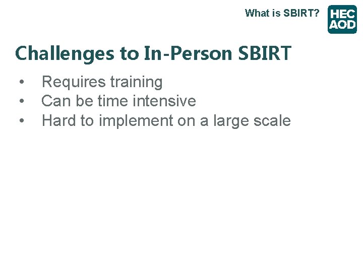 What is SBIRT? Challenges to In-Person SBIRT • • • Requires training Can be