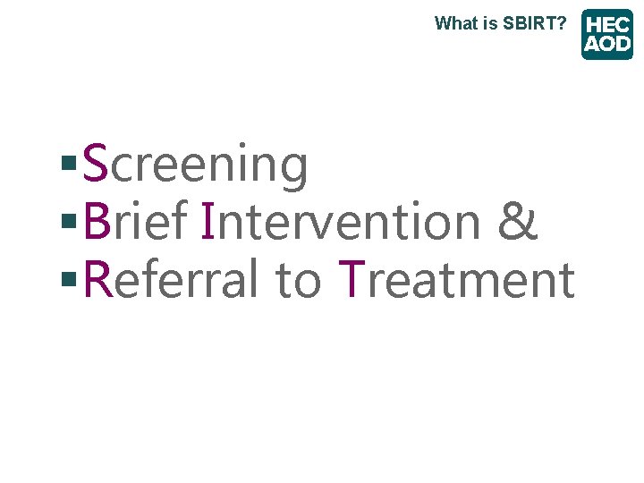What is SBIRT? § Screening § Brief Intervention & § Referral to Treatment 