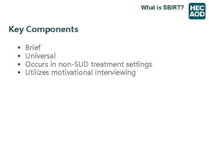 What is SBIRT? Key Components § § Brief Universal Occurs in non-SUD treatment settings