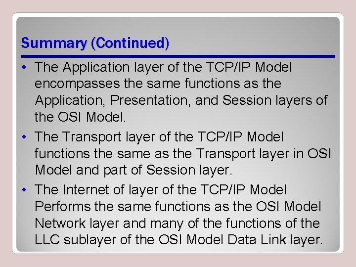 Summary (Continued) • The Application layer of the TCP/IP Model encompasses the same functions Summary (Continued) • The Application layer of the TCP/IP Model encompasses the same functions