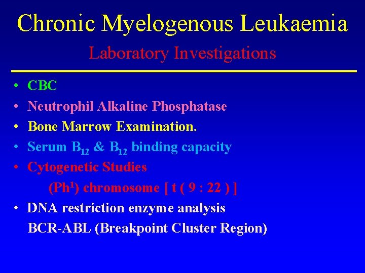 Chronic Myelogenous Leukaemia Laboratory Investigations • • • CBC Neutrophil Alkaline Phosphatase Bone Marrow