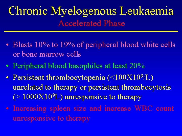 Chronic Myelogenous Leukaemia Accelerated Phase • Blasts 10% to 19% of peripheral blood white