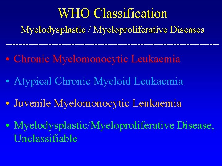 WHO Classification Myelodysplastic / Myeloproliferative Diseases --------------------------------- • Chronic Myelomonocytic Leukaemia • Atypical Chronic