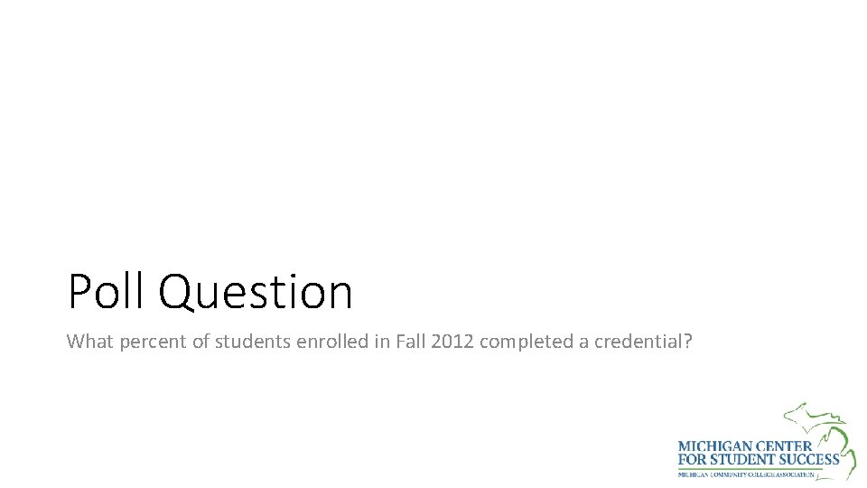 Poll Question What percent of students enrolled in Fall 2012 completed a credential? 