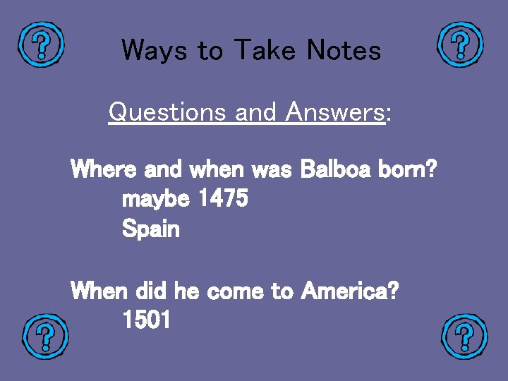 Ways to Take Notes Questions and Answers: Where and when was Balboa born? maybe