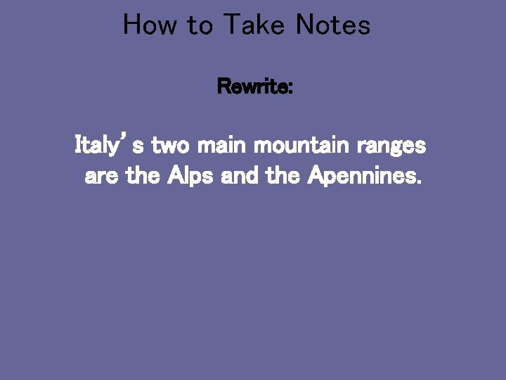 How to Take Notes Rewrite: Italy’s two main mountain ranges are the Alps and