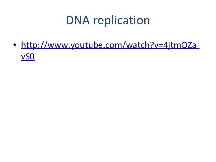 DNA replication • http: //www. youtube. com/watch? v=4 jtm. OZa. I v. S 0