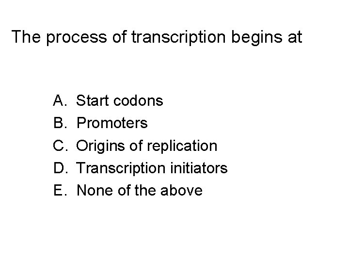 The process of transcription begins at A. B. C. D. E. Start codons Promoters