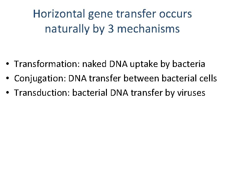 Horizontal gene transfer occurs naturally by 3 mechanisms • Transformation: naked DNA uptake by
