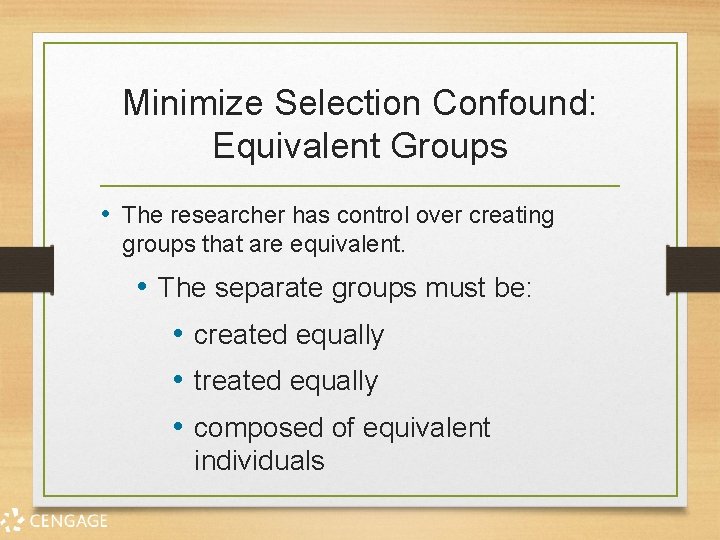 Minimize Selection Confound: Equivalent Groups • The researcher has control over creating groups that