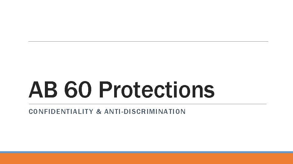 AB 60 Protections CONFIDENTIALITY & ANTI-DISCRIMINATION 
