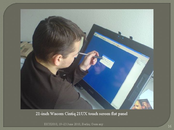 21 -inch Wacom Cintiq 21 UX touch screen flat panel EICS 2010, 19– 23 21 -inch Wacom Cintiq 21 UX touch screen flat panel EICS 2010, 19– 23