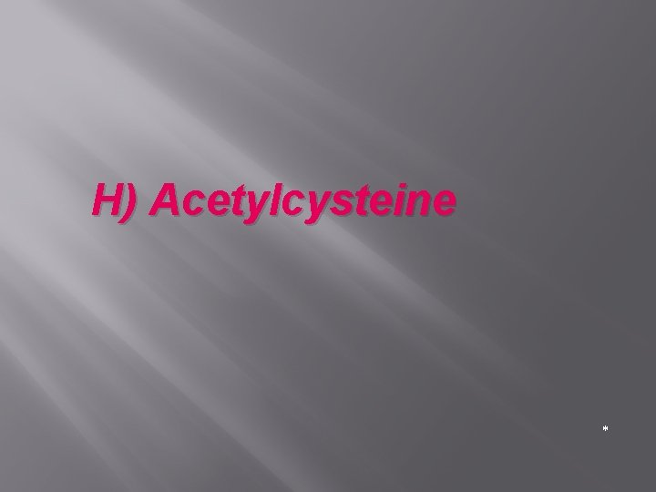 H) Acetylcysteine * 