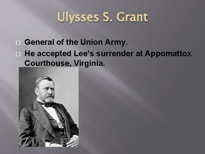 Ulysses S. Grant � � General of the Union Army. He accepted Lee’s surrender