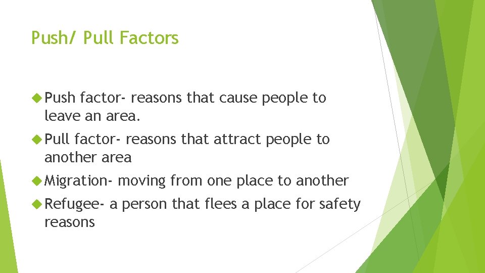 Push/ Pull Factors Push factor- reasons that cause people to leave an area. Pull