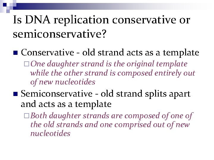 Is DNA replication conservative or semiconservative? n Conservative - old strand acts as a