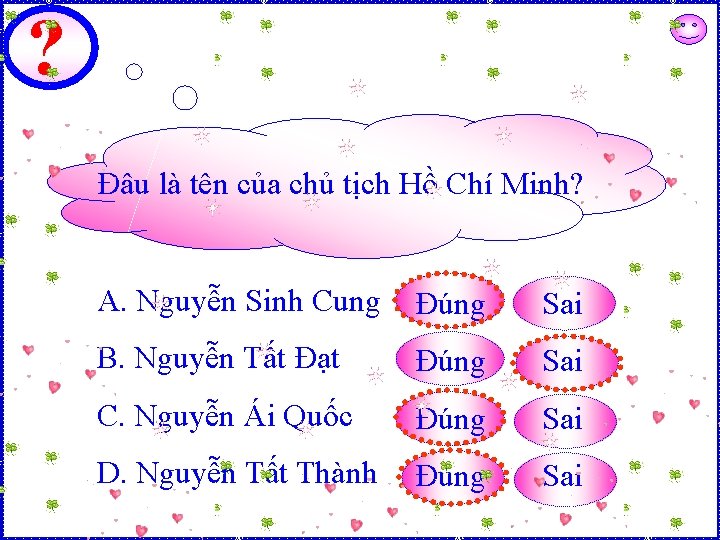 ? Đâu là tên của chủ tịch Hồ Chí Minh? A. Nguyễn Sinh Cung